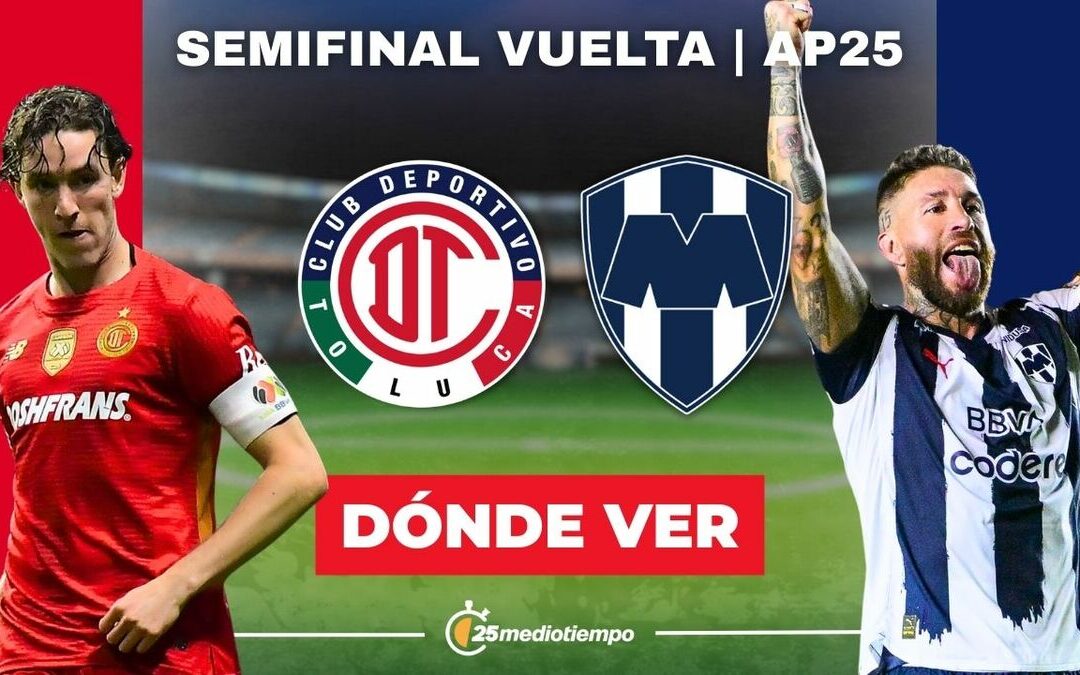 Toluca vs Monterrey: Horario y Dónde Ver EN VIVO la Semifinal de la Liga MX 2025